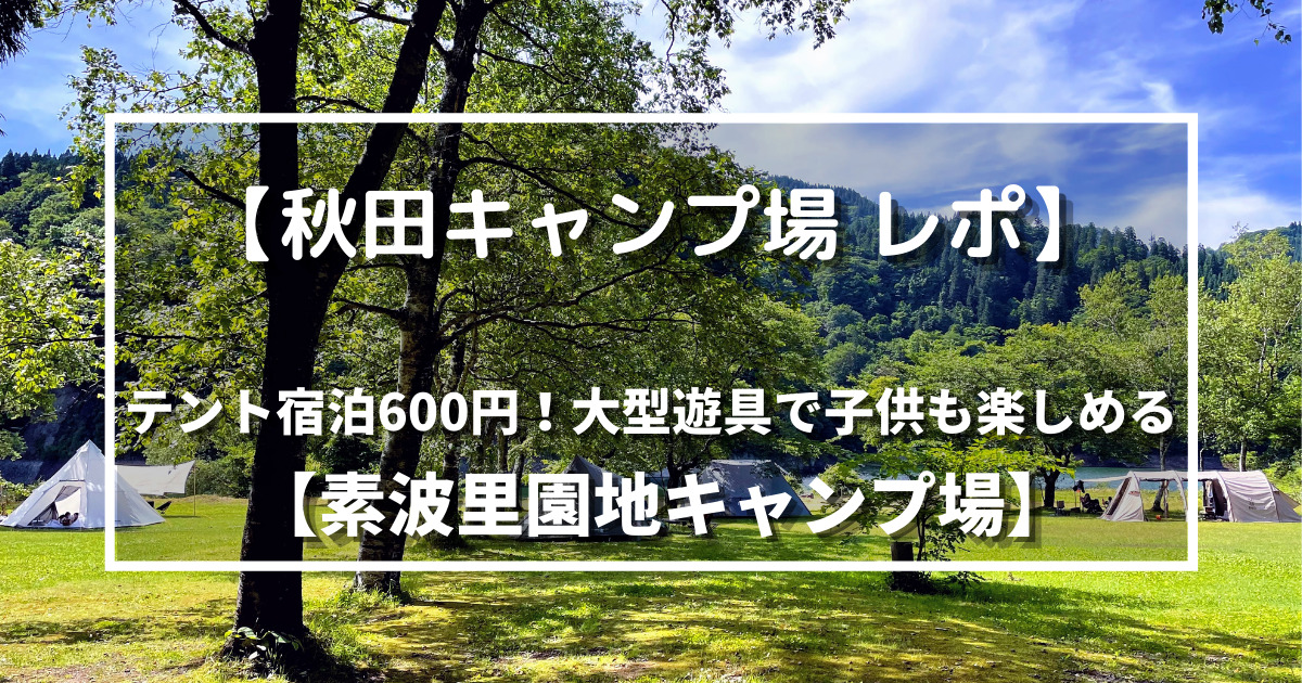 秋田キャンプ場 レポ テント宿泊600円 大型遊具で子供も楽しめる 素波里園地キャンプ場 野に山どこへでも