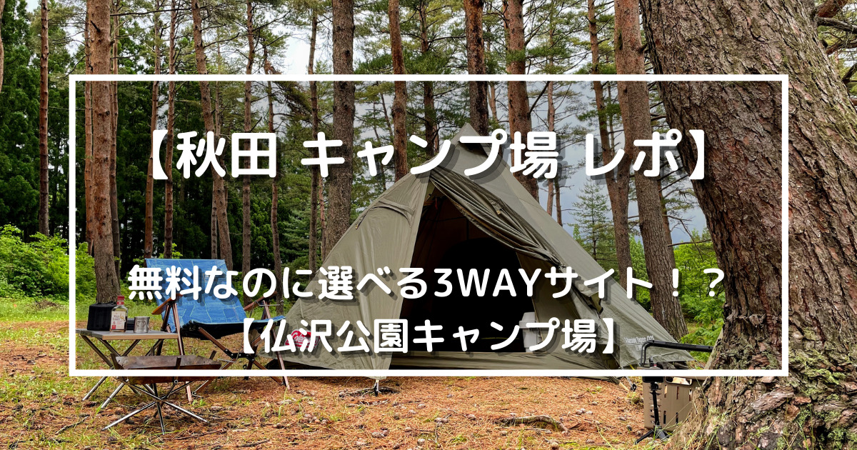 秋田 キャンプ場 レポ 無料なのに選べる3wayサイト 仏沢公園キャンプ場 野に山どこへでも