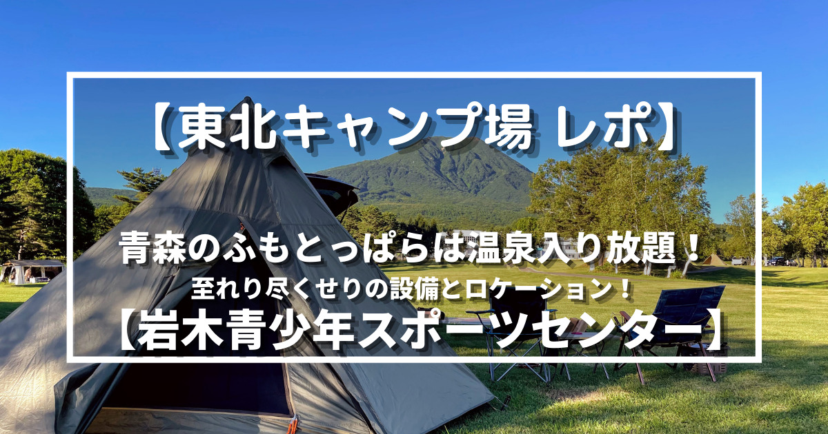 東北キャンプ場 レポ 青森のふもとっぱらは温泉入り放題 至れり尽くせりの設備とロケーション 岩木青少年スポーツセンター 野に山どこへでも