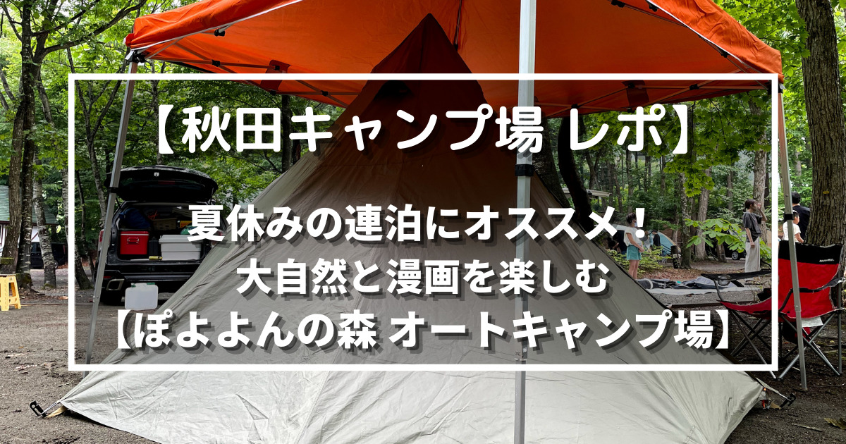 秋田キャンプ場 レポ 夏休みの連泊にオススメ 大自然と漫画を楽しむ ぽよよんの森 オートキャンプ場 野に山どこへでも