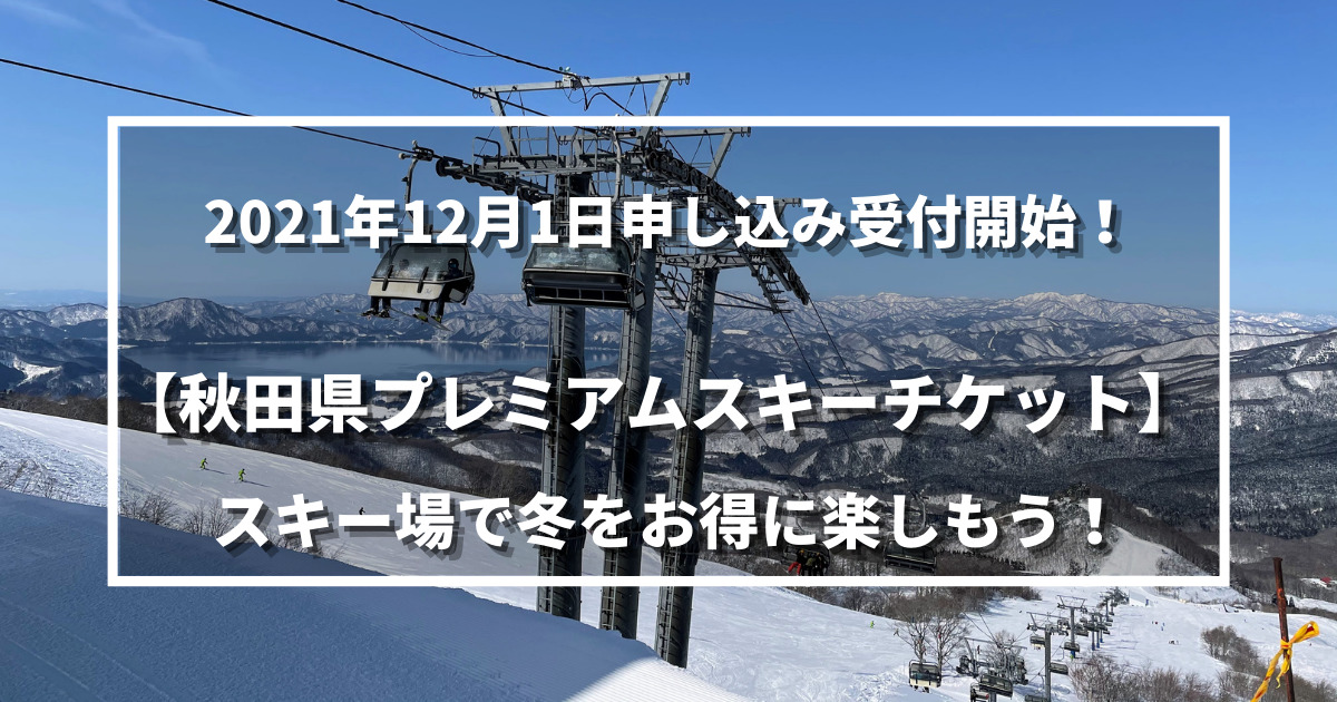 2021年12月1日申し込み受付開始！【秋田県プレミアムスキーチケット】スキー場で冬をお得に楽しもう！ | 野に山どこへでも